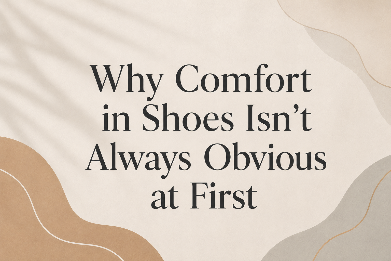Why Comfort in Shoes Isn’t Always Obvious at First