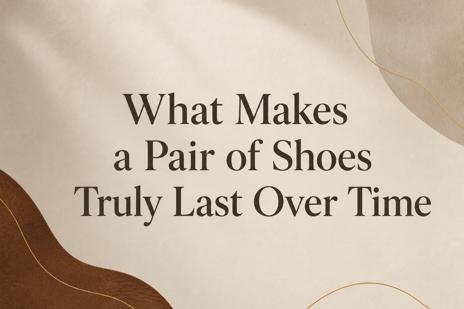 What Makes a Pair of Shoes Truly Last Over Time